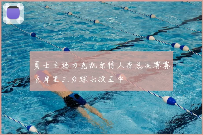 勇士主场力克凯尔特人夺总决赛赛点库里三分球七投五中