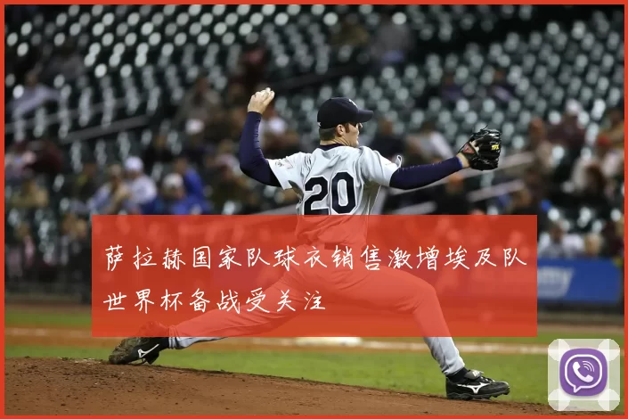 萨拉赫国家队球衣销售激增埃及队世界杯备战受关注