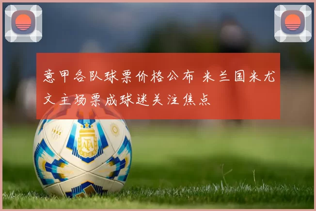 意甲各队球票价格公布 米兰国米尤文主场票成球迷关注焦点