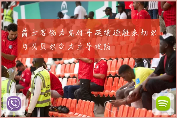 爵士客场力克对手延续连胜米切尔与戈贝尔合力主导攻防