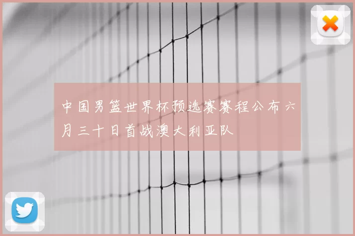 中国男篮世界杯预选赛赛程公布六月三十日首战澳大利亚队