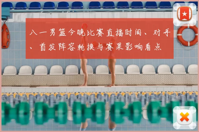 八一男篮今晚比赛直播时间、对手、首发阵容轮换与赛果影响看点