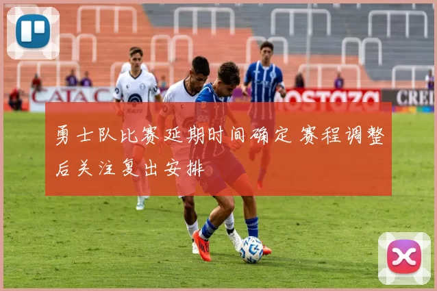 勇士队比赛延期时间确定 赛程调整后关注复出安排