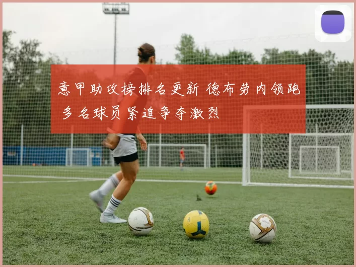 意甲助攻榜排名更新 德布劳内领跑 多名球员紧追争夺激烈