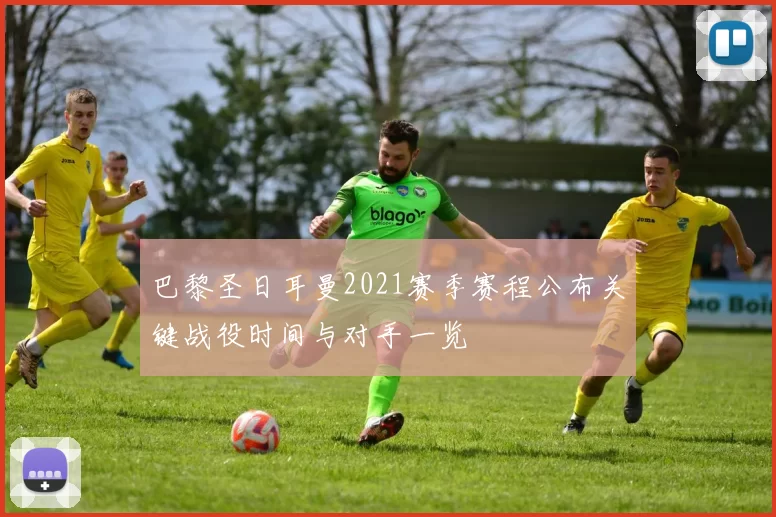 巴黎圣日耳曼2021赛季赛程公布关键战役时间与对手一览