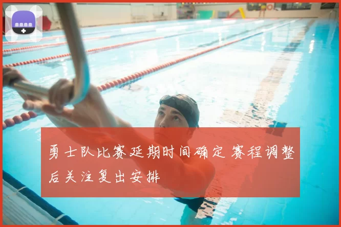 勇士队比赛延期时间确定 赛程调整后关注复出安排