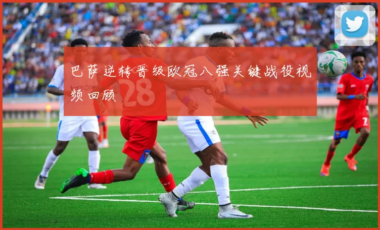 巴萨逆转晋级欧冠八强关键战役视频回顾