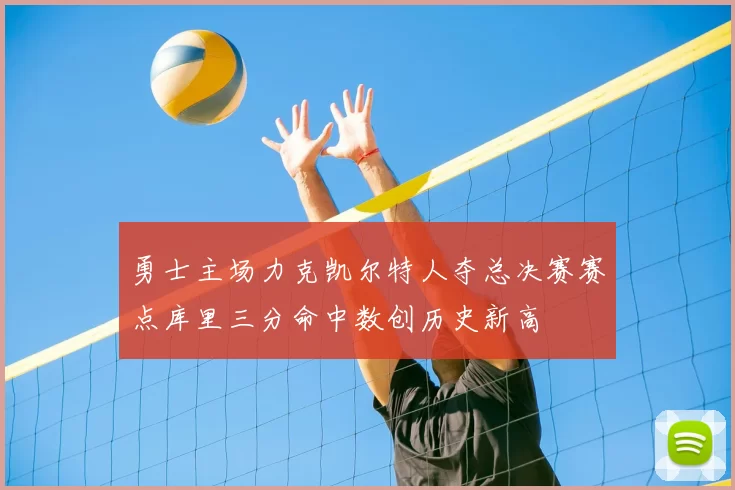 勇士主场力克凯尔特人夺总决赛赛点库里三分命中数创历史新高