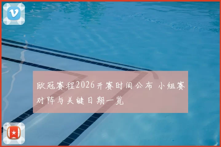 欧冠赛程2026开赛时间公布 小组赛对阵与关键日期一览