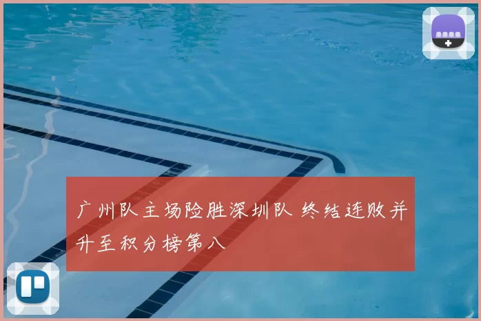 广州队主场险胜深圳队 终结连败并升至积分榜第八