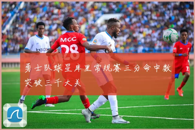 勇士队球星库里常规赛三分命中数突破三千大关