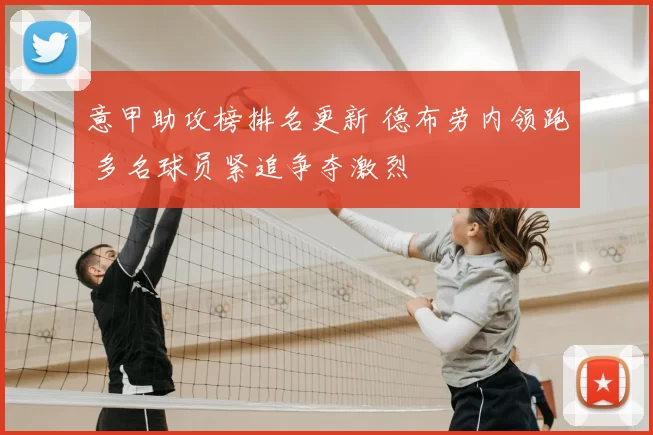 意甲助攻榜排名更新 德布劳内领跑 多名球员紧追争夺激烈