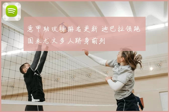 意甲助攻榜排名更新 迪巴拉领跑 国米尤文多人跻身前列