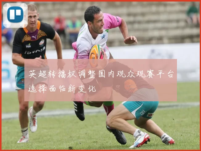 英超转播权调整国内观众观赛平台选择面临新变化