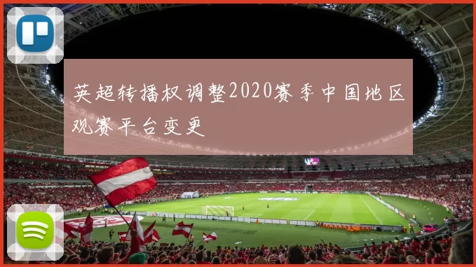 英超转播权调整2020赛季中国地区观赛平台变更