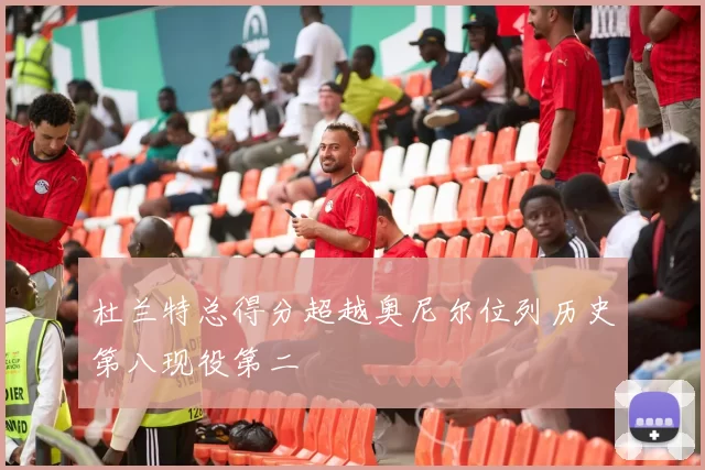 杜兰特总得分超越奥尼尔位列历史第八现役第二