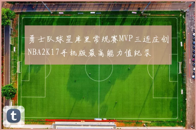 勇士队球星库里常规赛MVP三连庄创NBA2K17手机版最高能力值纪录