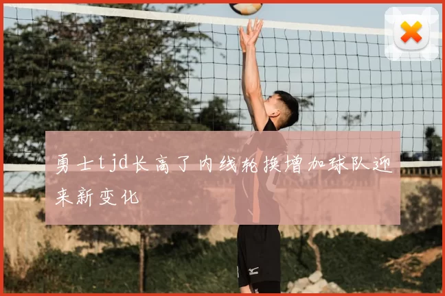 勇士tjd长高了内线轮换增加球队迎来新变化