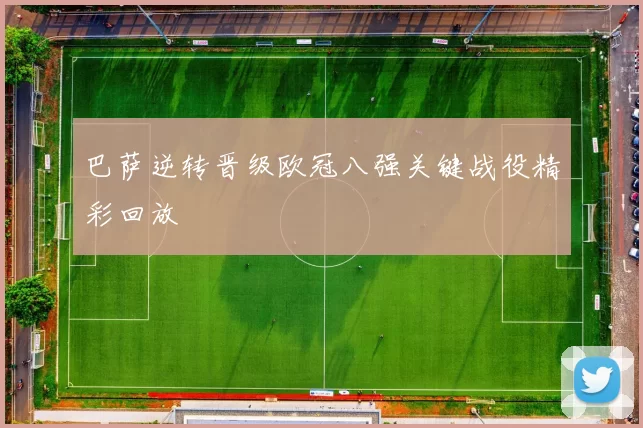 巴萨逆转晋级欧冠八强关键战役精彩回放