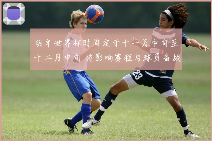 明年世界杯时间定于十一月中旬至十二月中旬 将影响赛程与球员备战