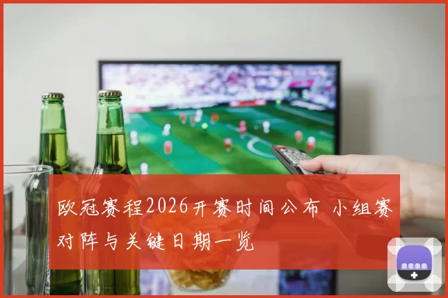 欧冠赛程2026开赛时间公布 小组赛对阵与关键日期一览