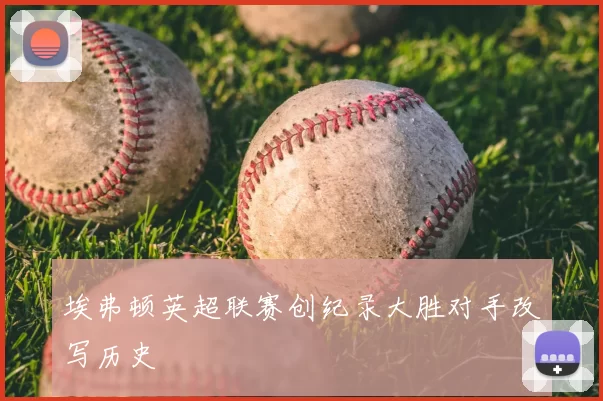 埃弗顿英超联赛创纪录大胜对手改写历史