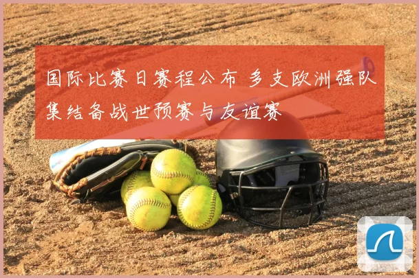 国际比赛日赛程公布 多支欧洲强队集结备战世预赛与友谊赛