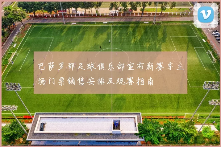 巴萨罗那足球俱乐部宣布新赛季主场门票销售安排及观赛指南