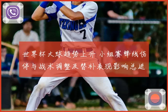 世界杯大球趋势上升 小组赛锋线伤停与战术调整及替补表现影响总进球数