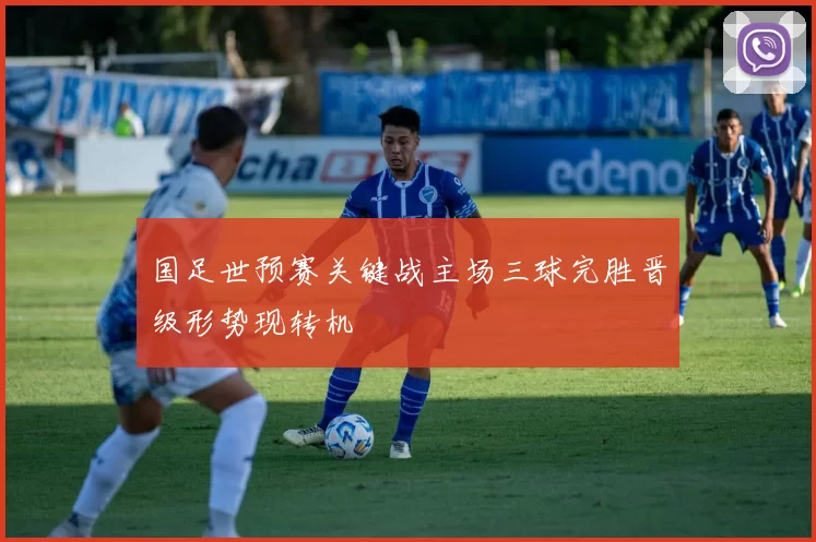 国足世预赛关键战主场三球完胜晋级形势现转机