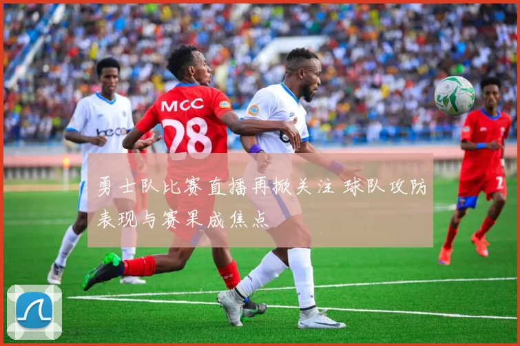 勇士队比赛直播再掀关注 球队攻防表现与赛果成焦点