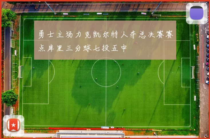 勇士主场力克凯尔特人夺总决赛赛点库里三分球七投五中