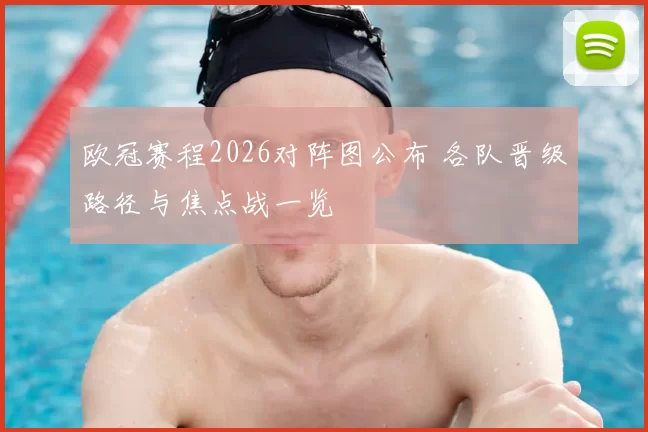 欧冠赛程2026对阵图公布 各队晋级路径与焦点战一览